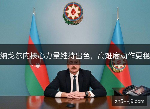 纳戈尔内核心力量维持出色,高难度动作更稳 纳戈尔内核心力量维持出色,高难度动作更稳
