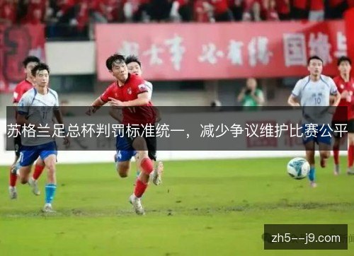 苏格兰足总杯判罚标准统一,减少争议维护比赛公平 苏格兰足总杯判罚标准统一,减少争议维护比赛公平