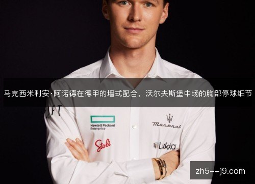 马克西米利安·阿诺德在德甲的墙式配合，沃尔夫斯堡中场的胸部停球细节